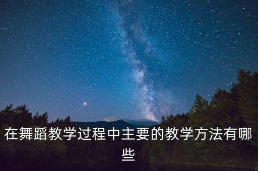 在舞蹈教学过程中主要的教学方法有哪些
