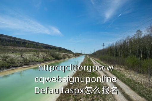 莎车县普通话报名入口，httpcqclttorgpscwcqwebsignuponlineDefaultaspx怎么报名