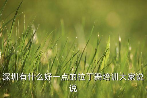 深圳有什么好一点的拉丁舞培训大家说说