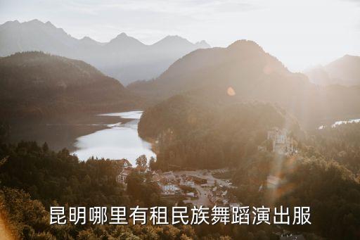 舞蹈演出服出租，昆明哪里有租民族舞蹈演出服