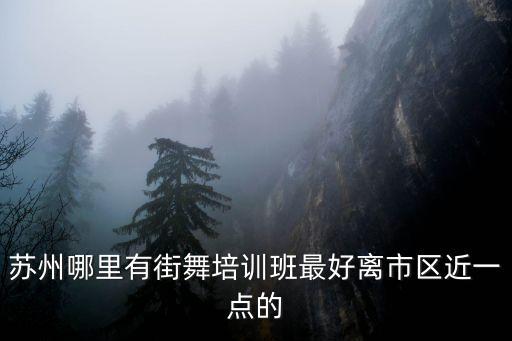 苏州哪里有街舞培训班最好离市区近一点的
