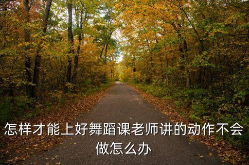怎样才能上好舞蹈课老师讲的动作不会做怎么办