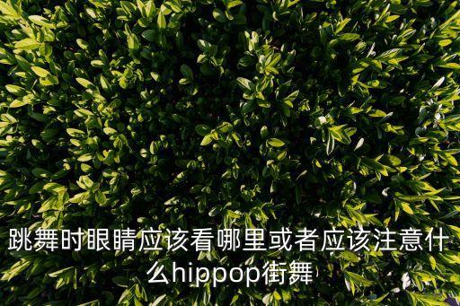 跳舞时眼睛应该看哪里或者应该注意什么hippop街舞