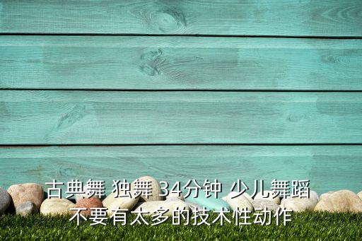 古典舞 独舞 34分钟 少儿舞蹈 不要有太多的技术性动作