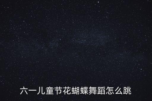六一儿童节花蝴蝶舞蹈怎么跳