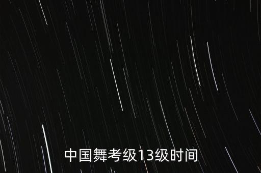 中国舞考级13级时间