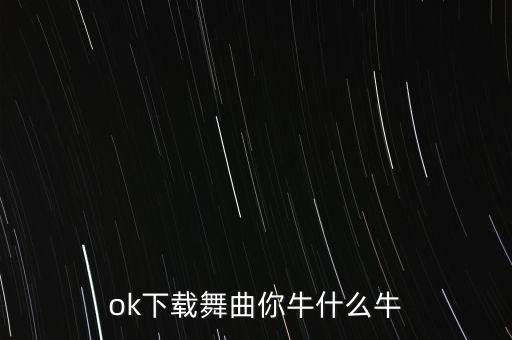 ok下载舞曲你牛什么牛