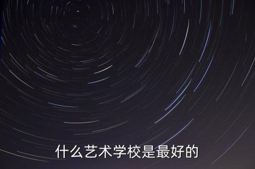 什么艺术学校是最好的