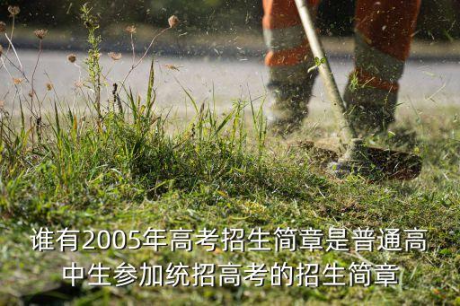 谁有2005年高考招生简章是普通高中生参加统招高考的招生简章