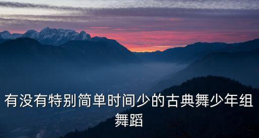 古典独舞儿童，有没有特别简单时间少的古典舞少年组舞蹈