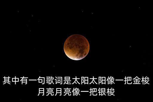 其中有一句歌词是太阳太阳像一把金梭月亮月亮像一把银梭