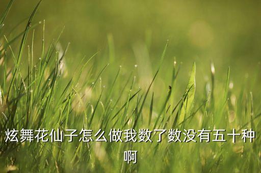 花仙子舞蹈怎么编排，炫舞花仙子怎么做我数了数没有五十种啊