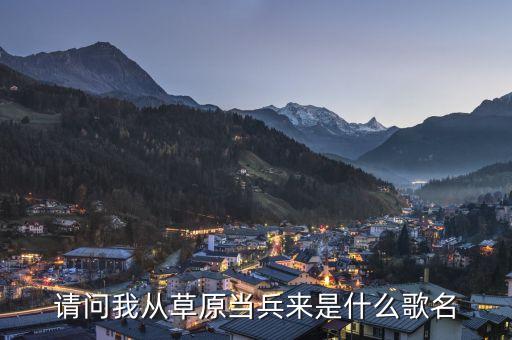 请问我从草原当兵来是什么歌名