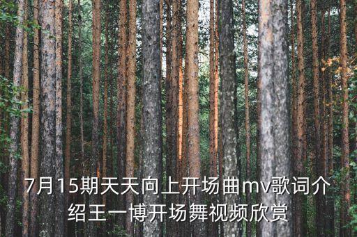 7月15期天天向上开场曲mv歌词介绍王一博开场舞视频欣赏