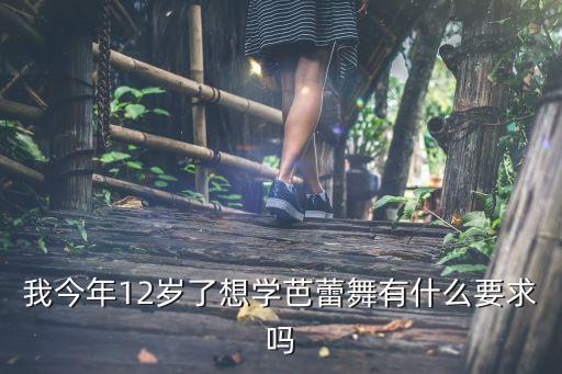 我今年12岁了想学芭蕾舞有什么要求吗