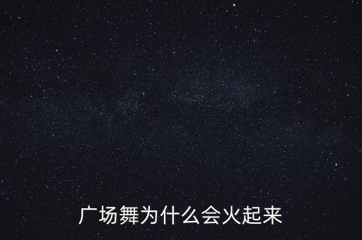 广场舞为什么这么火，广场舞是怎样流行起来的