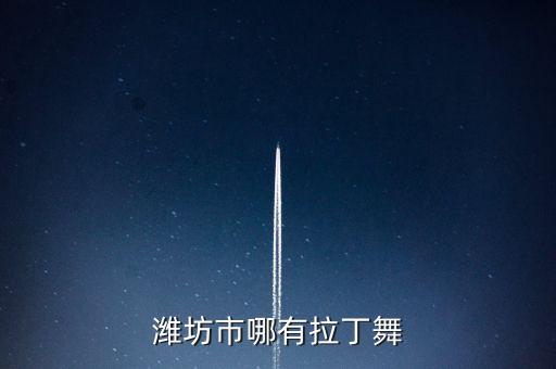 潍坊好的拉丁舞学校有哪些，潍坊拉丁舞教得好的地方是哪