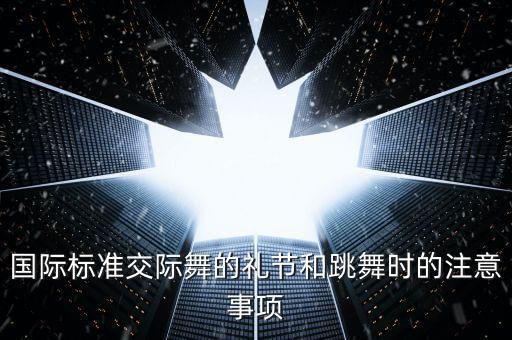 国际标准交际舞的礼节和跳舞时的注意事项