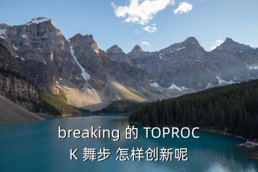 breaking 的 TOPROCK 舞步 怎样创新呢