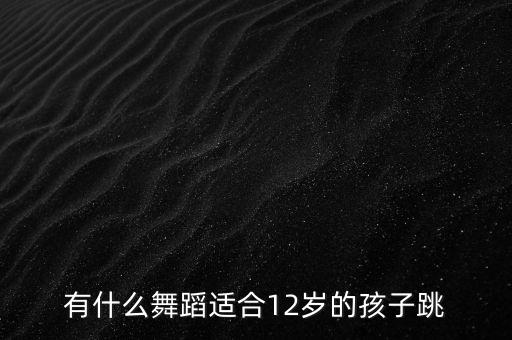 有什么舞蹈适合12岁的孩子跳