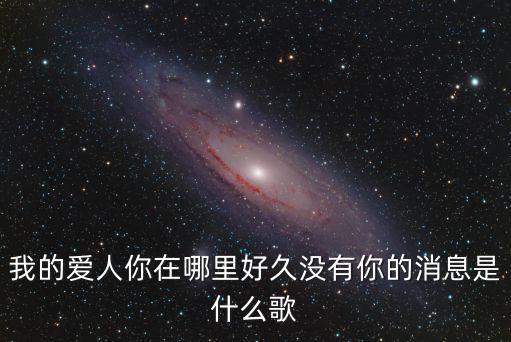 我的爱人你在哪里好久没有你的消息是什么歌