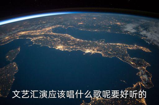文艺汇演唱什么歌，要文艺汇演了 我该唱什么歌呢独唱还有一首合唱的 大家推荐