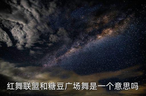 红舞联盟和糖豆广场舞是一个意思吗