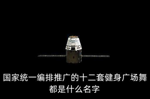 国家统一编排推广的十二套健身广场舞都是什么名字