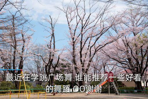 最近在学跳广场舞 谁能推荐一些好看的舞蹈 OO谢谢