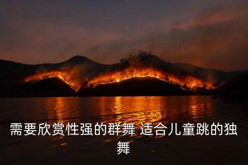 需要欣赏性强的群舞 适合儿童跳的独舞