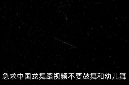 急求中国龙舞蹈视频不要鼓舞和幼儿舞