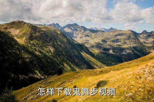 什么步的舞蹈视频下载，怎样下载鬼舞步视频