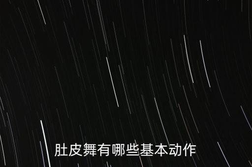 肚皮舞基本动作有哪些，肚皮舞的基本动作有哪些