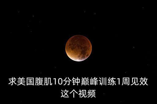 求美国腹肌10分钟巅峰训练1周见效这个视频