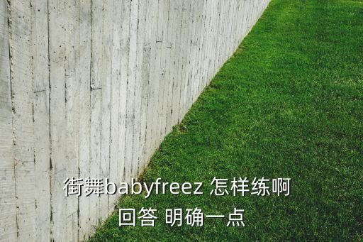 街舞babyfreez 怎样练啊 回答 明确一点