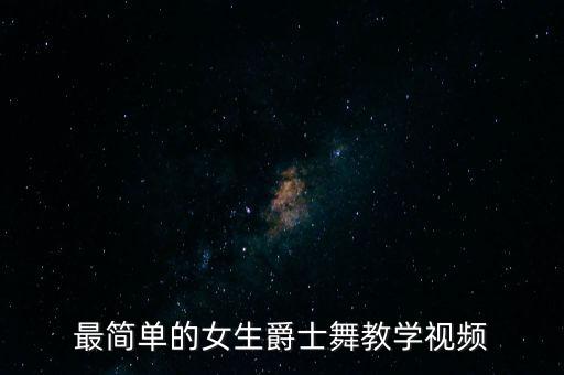 爵士舞视频教程女生版，最简单的女生爵士舞教学视频