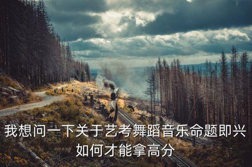 我想问一下关于艺考舞蹈音乐命题即兴如何才能拿高分