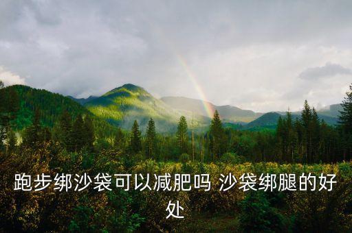 跑步绑沙袋可以减肥吗 沙袋绑腿的好处