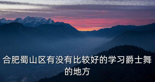 合肥蜀山区有没有比较好的学习爵士舞的地方