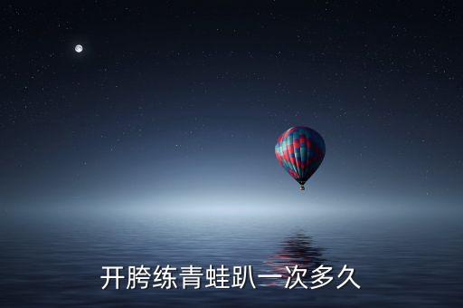 青蛙趴每天练多久，想学劈叉条件有限每天只能做青蛙趴请问练久了能劈下去吗