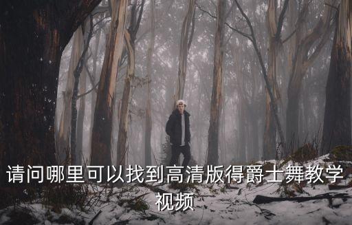 请问哪里可以找到高清版得爵士舞教学视频