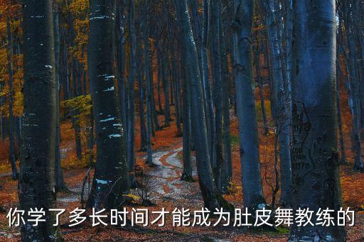 你学了多长时间才能成为肚皮舞教练的