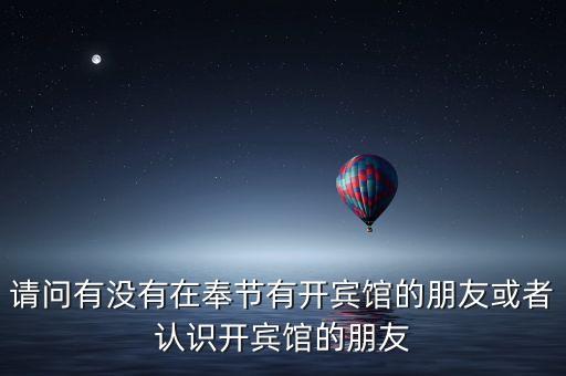 请问有没有在奉节有开宾馆的朋友或者认识开宾馆的朋友