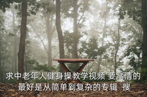 求中老年人健身操教学视频 要高清的 最好是从简单到复杂的专辑  搜