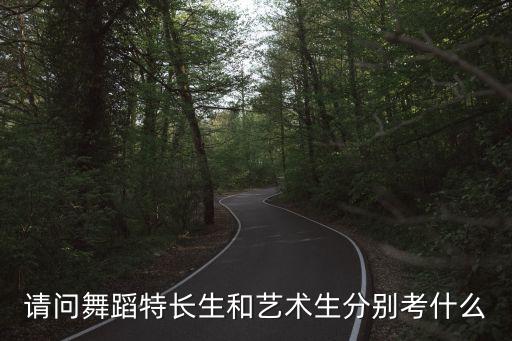 请问舞蹈特长生和艺术生分别考什么