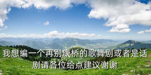 我想编一个再别康桥的歌舞剧或者是话剧请各位给点建议谢谢