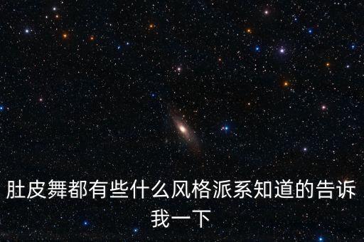 肚皮舞有哪些风格，肚皮舞都有些什么风格派系知道的告诉我一下
