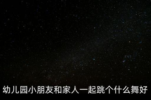 幼儿园小朋友和家人一起跳个什么舞好