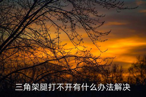 三角架腿打不开有什么办法解决