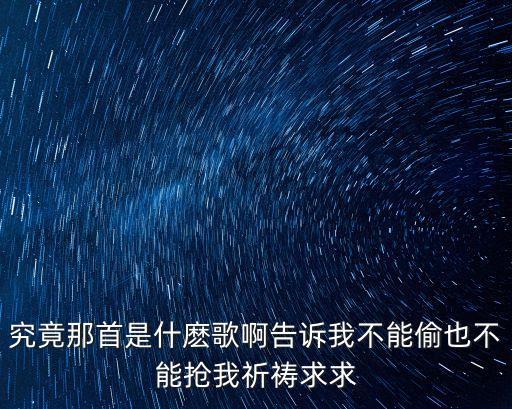 究竟那首是什麽歌啊告诉我不能偷也不能抢我祈祷求求